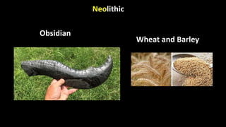 Neolithic
Obsidian
Wheat and Barley
 