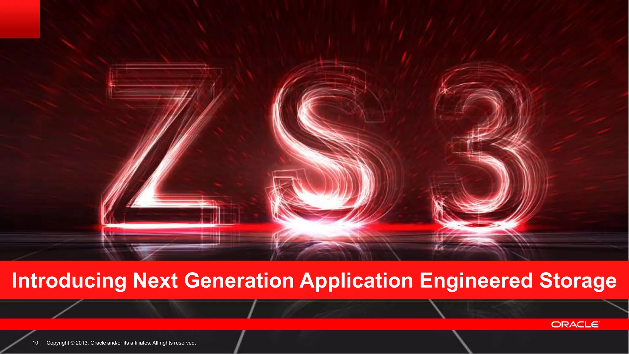 Introducing Next Generation Application Engineered Storage
10
10

Copyright © 2013, Oracle and/or its affiliates. All rights reserved.
Copyright © 2013, Oracle and/or its affiliates. All rights reserved.

 