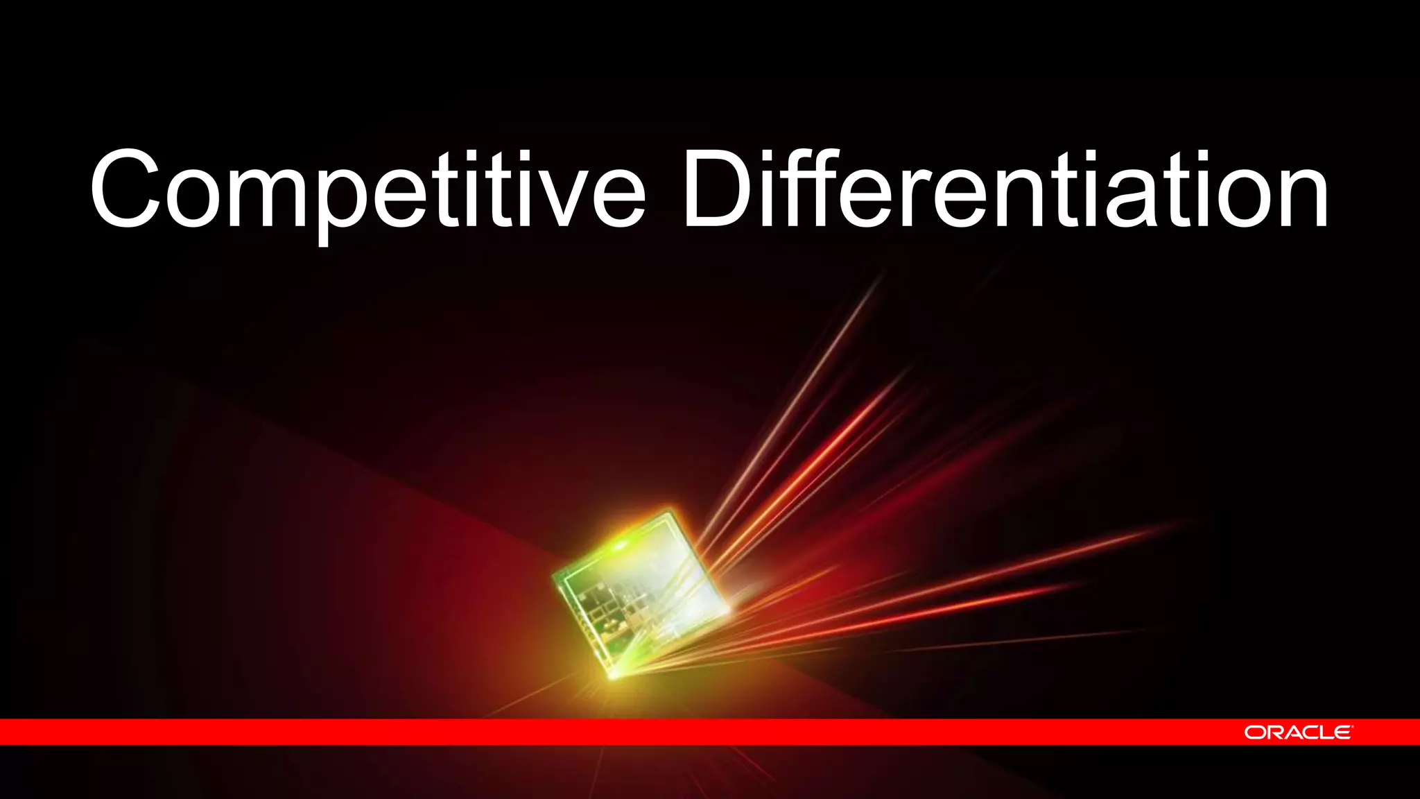 Competitive Differentiation

40

Copyright © 2013, Oracle and/or its affiliates. All rights reserved.

 