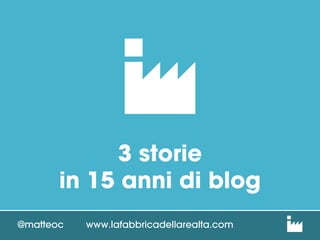 3 storie
in 15 anni di blog
@matteoc

www.lafabbricadellarealta.com

 