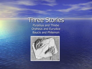 Three Stories Pyramus and Thisbe Orpheus and Eurydice Baucis and Philemon 