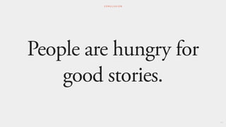 People are hungry for
good stories.
111
C O N C L U S I O N
 