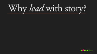 Why lead with story?
 
