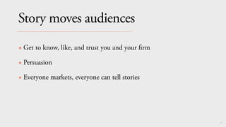 21
Story moves audiences
✴ Get to know, like, and trust you and your
fi
rm
✴ Persuasion
✴ Everyone markets, everyone can tell stories
 