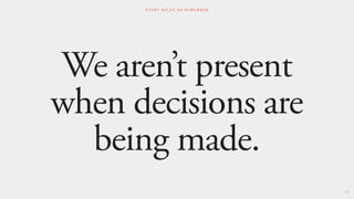 We aren’t present
when decisions are
being made.
36
S T O R Y H E L P S U S R E M E M B E R
 