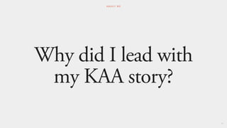 Why did I lead with
my KAA story?
57
A B O U T M E
 
