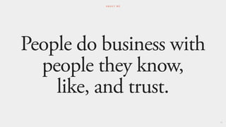 People do business with
people they know,
like, and trust.
59
A B O U T M E
 