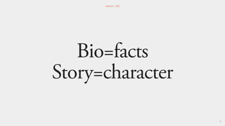 Bio=facts
Story=character
60
A B O U T M E
 