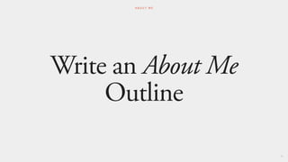 Write an About Me
Outline
61
A B O U T M E
 