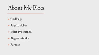 62
About Me Plots
✴ Challenge
✴ Rags to riches
✴ What I’ve learned
✴ Biggest mistake
✴ Purpose
 