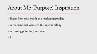 65
About Me (Purpose) Inspiration
✴ Event from your youth as a marketing prodigy
✴ A moment that validated this is your calling
✴ A turning point in your career
✴ ?
 
