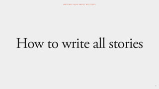 How to write all stories
66
W R I T I N G Y O U R A B O U T M E S T O R Y
 