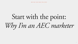 Start with the point:
Why I’m an AEC marketer
67
W R I T I N G Y O U R A B O U T M E S T O R Y
 