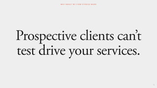 Prospective clients can’t
test drive your services.
78
W H Y A B O U T M Y F I R M S T O R I E S W O R K
 
