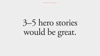 3–5 hero stories
would be great.
85
W H O M W E ’ V E H E L P E D
 