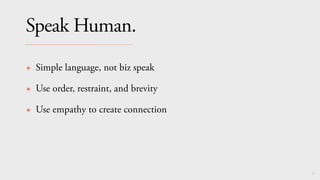91
Speak Human.
✴ Simple language, not biz speak
✴ Use order, restraint, and brevity
✴ Use empathy to create connection
 