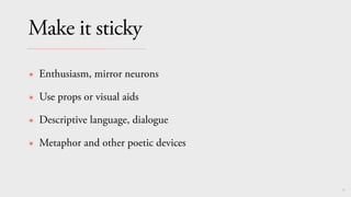 93
Make it sticky
✴ Enthusiasm, mirror neurons
✴ Use props or visual aids
✴ Descriptive language, dialogue
✴ Metaphor and other poetic devices
 