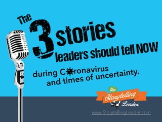 The
3stories
during C ronavirus
www.StorytellingLeader.com
leadersshouldtellNOW
and times of uncertainty.
 