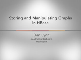 Storing and Manipulating Graphs
            in HBase


            Dan Lynn
          dan@fullcontact.com
              @danklynn
 