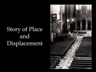 Story of Place
and
Displacement
 