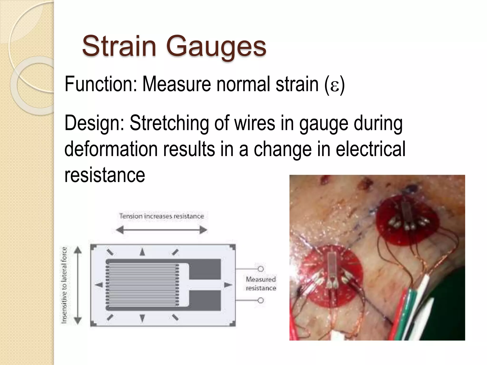 Strain Gauges
Function: Measure normal strain ()
Design: Stretching of wires in gauge during
deformation results in a change in electrical
resistance
 