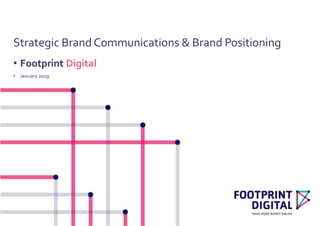 Strategic Brand Communications & Brand Positioning
• Footprint Digital
• January 2019
 