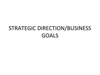 STRATEGIC DIRECTION/BUSINESS
GOALS
 