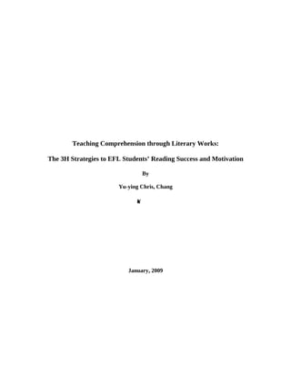 Teaching Comprehension through Literary Works:

The 3H Strategies to EFL Students’ Reading Success and Motivation

                                 By

                       Yu-ying Chris, Chang

                             -
                             u
                             Y




                          January, 2009
 