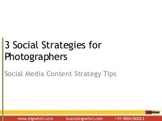 www.digiwhirl.com buzz@digiwhirl.com +91-9004350022
3 Social Strategies for
Photographers
Social Media Content Strategy Tips
 