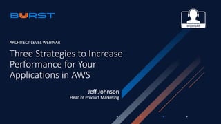 WEBINAR
Three Strategies to Increase
Performance for Your
Applications in AWS
Jeff Johnson
Head of Product Marketing
ARCHITECT LEVEL WEBINAR
 