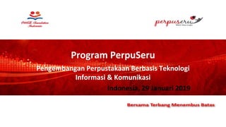 Program PerpuSeru
Pengembangan Perpustakaan Berbasis Teknologi
Informasi & Komunikasi
Indonesia, 29 Januari 2019
 