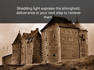 Shedding light exposes the stronghold,
deliverance is your next step to remove
them.
 
