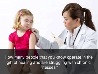 How many people that you know operate in the
gift of healing and are struggling with chronic
illnesses?
 