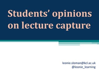 Students’ opinions
on lecture capture

leonie.sloman@kcl.ac.uk
@leonie_learning

 