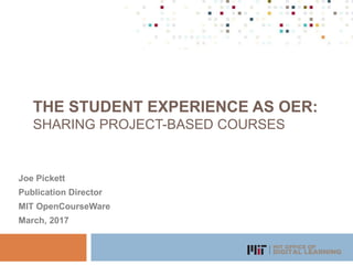 THE STUDENT EXPERIENCE AS OER:
SHARING PROJECT-BASED COURSES
Joe Pickett
Publication Director
MIT OpenCourseWare
March, 2017
 