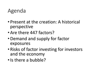 Agenda
•Present at the creation: A historical
perspective
•Are there 447 factors?
•Demand and supply for factor
exposures
...