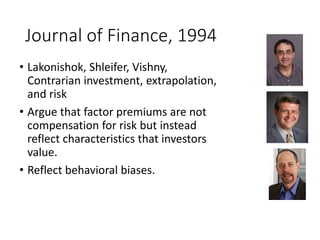 Journal of Finance, 1994
• Lakonishok, Shleifer, Vishny,
Contrarian investment, extrapolation,
and risk
• Argue that facto...
