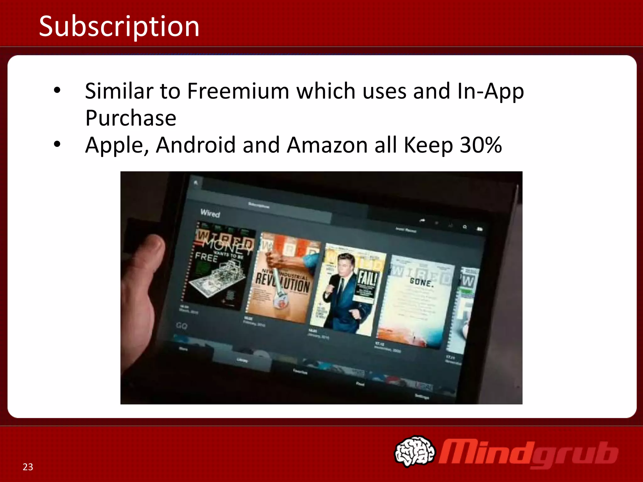 Subscription
      • Similar to Freemium which uses and In-App
        Purchase
      • Apple, Android and Amazon all Keep 30%




23
 