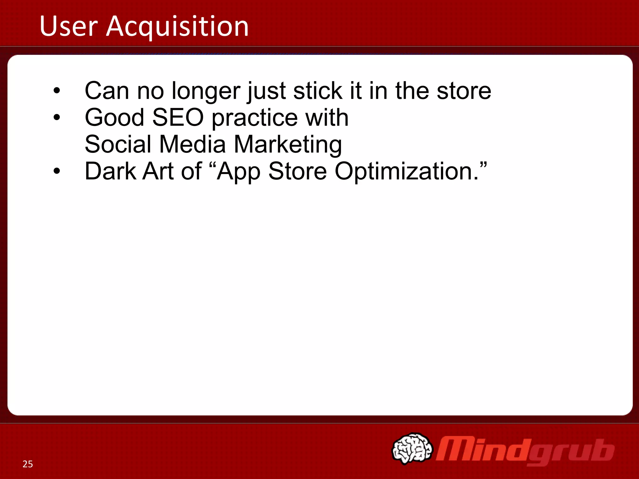 User Acquisition
      • Can no longer just stick it in the store
      • Good SEO practice with
        Social Media Marketing
      • Dark Art of “App Store Optimization.”




25
 
