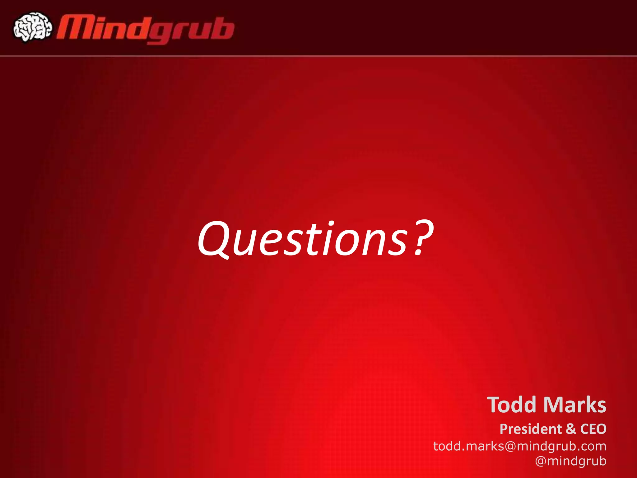 Questions?

                Todd Marks
                 President & CEO
         todd.marks@mindgrub.com
                      @mindgrub
 