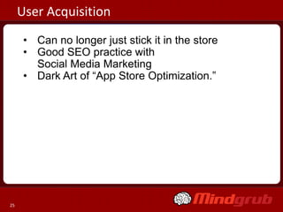 User Acquisition
      • Can no longer just stick it in the store
      • Good SEO practice with
        Social Media Marketing
      • Dark Art of “App Store Optimization.”




25
 