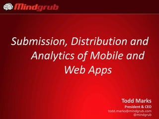 Submission, Distribution and
   Analytics of Mobile and
          Web Apps

                          Todd Marks
                           President & CEO
                   todd.marks@mindgrub.com
                                @mindgrub
 
