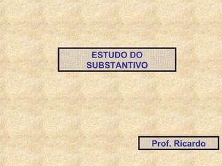 ESTUDO DO
SUBSTANTIVO

Prof. Ricardo

 
