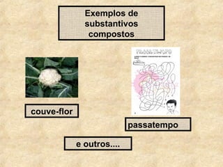Exemplos de
substantivos
compostos

couve-flor
passatempo
e outros....

 