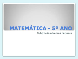 MATEMÁTICA - 5º ANO
Subtração números naturais
 