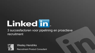 3 succesfactoren voor pipelining en proactieve
recruitment

Wesley Hendriks
Recruitment Product Consultant

 