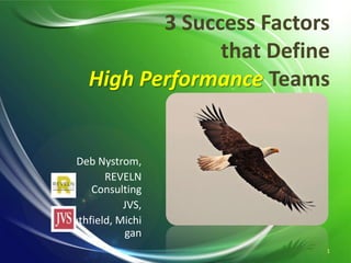 3 Success Factors
that Define
High Performance Teams
Deb Nystrom,
REVELN
Consulting
JVS,
Southfield,
Michigan
1
 