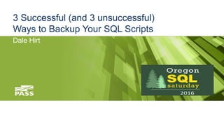 3 Successful (and 3 unsuccessful)
Ways to Backup Your SQL Scripts
Dale Hirt
 