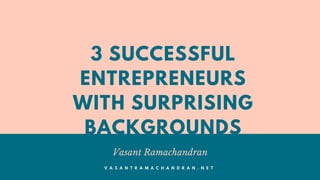 3 SUCCESSFUL
ENTREPRENEURS
WITH SURPRISING
BACKGROUNDS
Vasant Ramachandran
V A S A N T R A M A C H A N D R A N . N E T
 