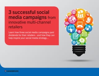 Learn how three social media campaigns paid
dividends for their retailers - and how they can
help inspire your social media strategy...
3 successful social
media campaigns from
innovative multi-channel
retailers
 